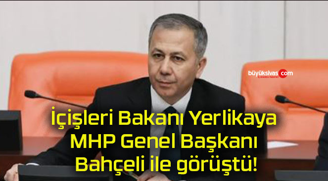 İçişleri Bakanı Yerlikaya MHP Genel Başkanı Bahçeli ile görüştü!