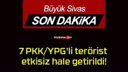 7 PKK/YPG’li terörist etkisiz hale getirildi!