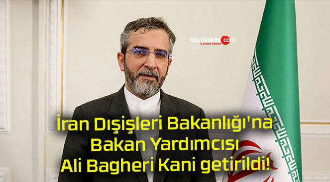 İran Dışişleri Bakanlığı’na Bakan Yardımcısı Ali Bagheri Kani getirildi!