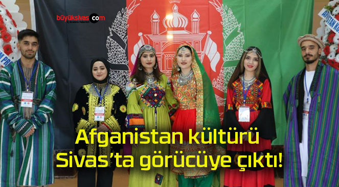 Afganistan kültürü Sivas’ta görücüye çıktı!