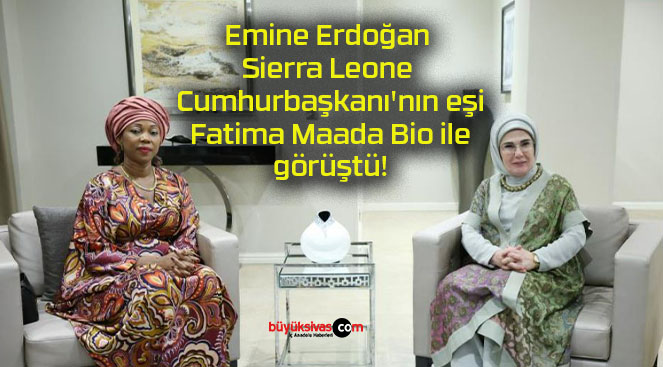 Emine Erdoğan Sierra Leone Cumhurbaşkanı’nın eşi Fatima Maada Bio ile görüştü!