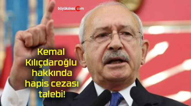 Kemal Kılıçdaroğlu hakkında hapis cezası talebi!