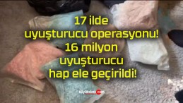 17 ilde uyuşturucu operasyonu! 16 milyon uyuşturucu hap ele geçirildi!