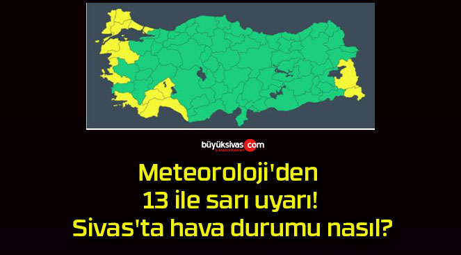 Meteoroloji’den 13 ile sarı uyarı! Sivas’ta hava durumu nasıl?