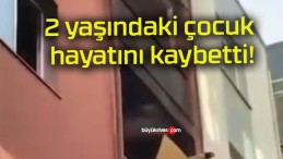 2 yaşındaki çocuk hayatını kaybetti!