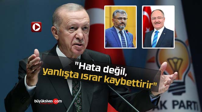 Başkan Erdoğan “Hata değil, yanlışta ısrar kaybettirir”