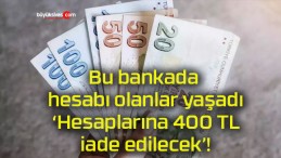 Bu bankada hesabı olanlar yaşadı ‘Hesaplarına 400 TL iade edilecek’!