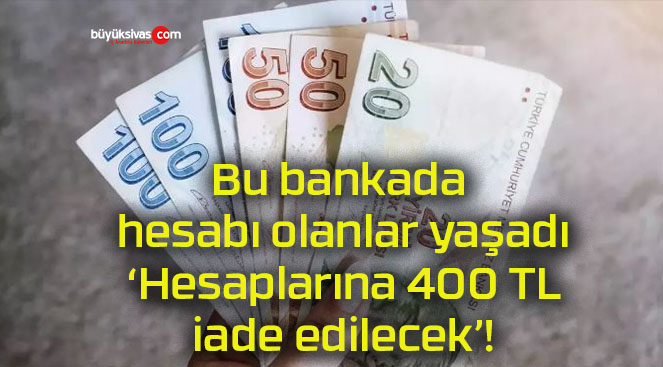 Bu bankada hesabı olanlar yaşadı ‘Hesaplarına 400 TL iade edilecek’!