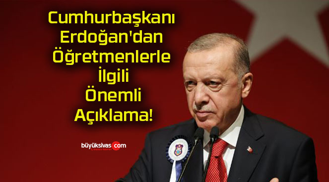 Cumhurbaşkanı Erdoğan’dan Öğretmenlerle İlgili Önemli Açıklama!