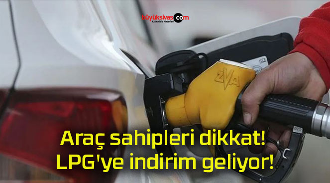 Araç sahipleri dikkat! LPG’ye indirim geliyor!