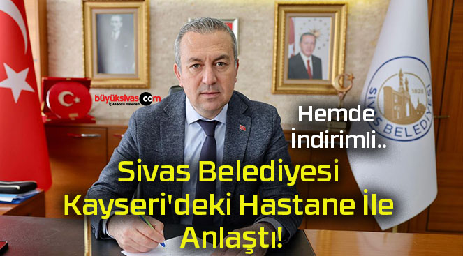 Sivas Belediyesi Kayseri’deki Hastane İle Anlaştı!