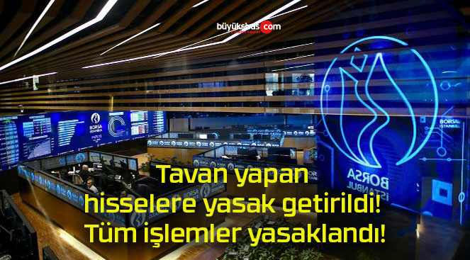 Tavan yapan hisselere yasak getirildi! Tüm işlemler yasaklandı!