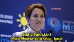 Eski İyi Parti Lideri Meral Akşener sırra kadem bastı!