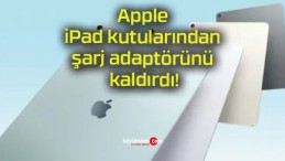 Apple iPad kutularından şarj adaptörünü kaldırdı!