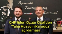 CHP lideri Özgür Özel’den ‘Taha Hüseyin Karagöz’ açıklaması!