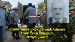 Etrafa Yayılan Koku Sivaslı Adamın 3 Gün Önce Öldüğünü Ortaya Çıkardı!