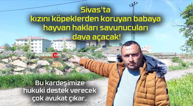 Sivas’ta kızını köpeklerden koruyan babaya hayvan hakları savunucuları dava açacak!