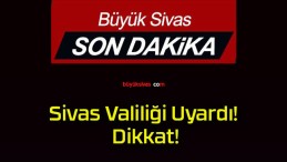 Sivas Valiliği Uyardı! Dikkat!