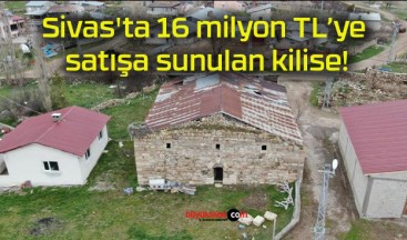 Sivas’ta 16 milyon TL’ye satışa sunulan kilise!
