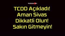 TCDD Açıkladı! Aman Sivas Dikkatli Olun! Sakın Gitmeyin!