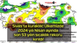 Sivas’ta kuraklık! Ülkemizde 2024 yılı Nisan ayında son 53 yılın sıcaklık rekoru kırıldı!