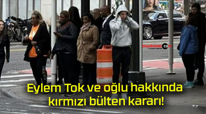 Eylem Tok ve oğlu hakkında kırmızı bülten kararı!