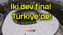 İki dev final Türkiye’de!