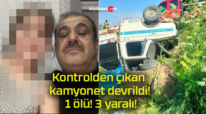 Kontrolden çıkan kamyonet devrildi! 1 ölü! 3 yaralı!