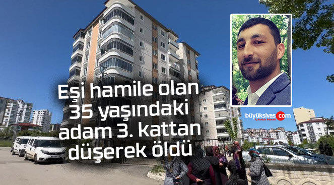 Eşi hamile olan 35 yaşındaki adam 3. kattan düşerek öldü