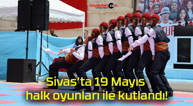 Sivas’ta 19 Mayıs halk oyunları ile kutlandı!