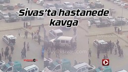 Sivas Numune Hastanesi’nde Kavga