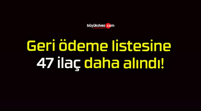 Geri ödeme listesine 47 ilaç daha alındı!