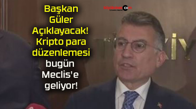 Başkan Güler Açıklayacak! Kripto para düzenlemesi bugün Meclis’e geliyor!