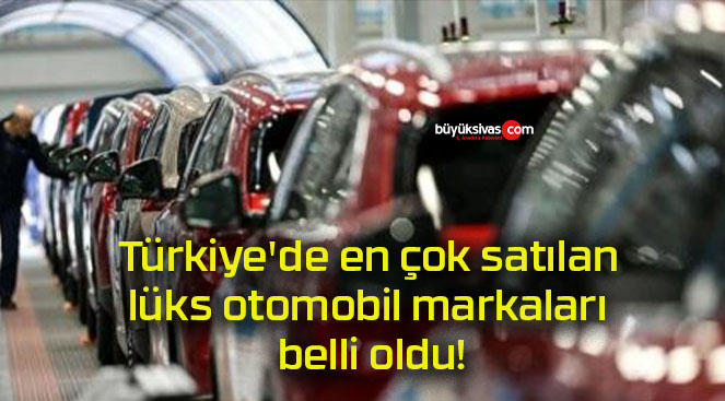 Türkiye’de en çok satılan lüks otomobil markaları belli oldu!