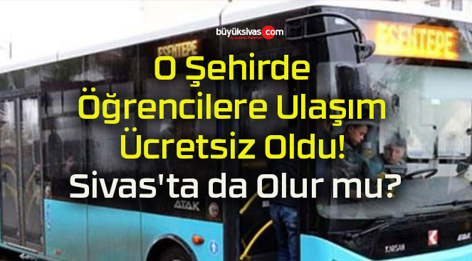 O Şehirde Öğrencilere Ulaşım Ücretsiz Oldu! Sivas’ta da Olur mu?