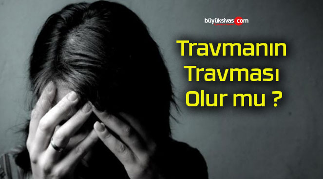 Travmanın Travması Olur mu ?