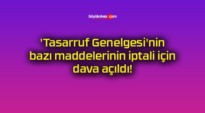 ‘Tasarruf Genelgesi’nin bazı maddelerinin iptali için dava açıldı!