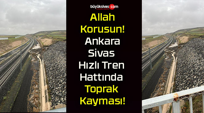 Allah Korusun! Ankara- Sivas Hızlı Tren Hattında Toprak Kayması!