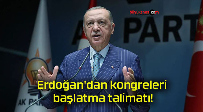 Erdoğan’dan kongreleri başlatma talimatı!