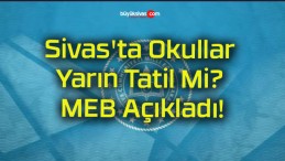 Sivas’ta Okullar Yarın Tatil Mi? MEB Açıkladı!