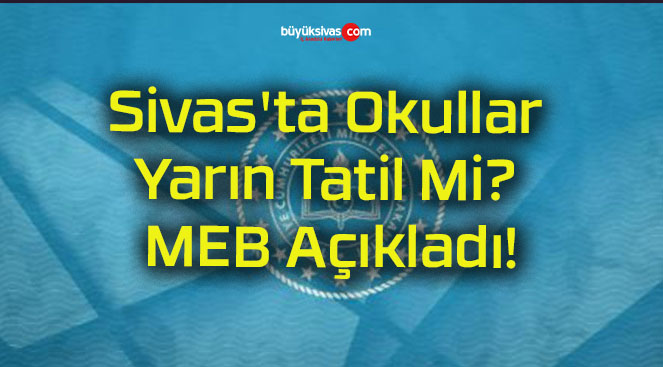 Sivas’ta Okullar Yarın Tatil Mi? MEB Açıkladı!