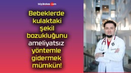 Bebeklerde kulaktaki şekil bozukluğunu ameliyatsız yöntemle gidermek mümkün!