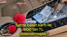 Sahte basın kartı ile 600 bin TL dolandırmışlar!