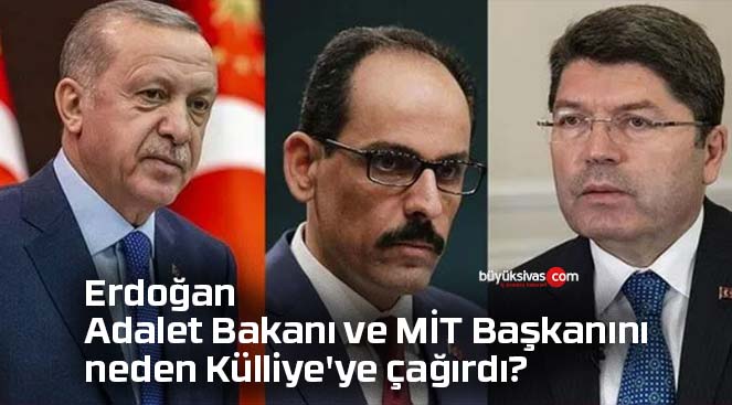 Erdoğan, Adalet Bakanı Yılmaz Tunç ve MİT Başkanı İbrahim Kalın’ı neden Külliye’ye çağırdı?