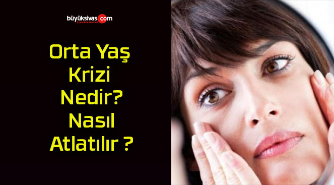 Orta Yaş Krizi Nedir? Nasıl Atlatılır ?