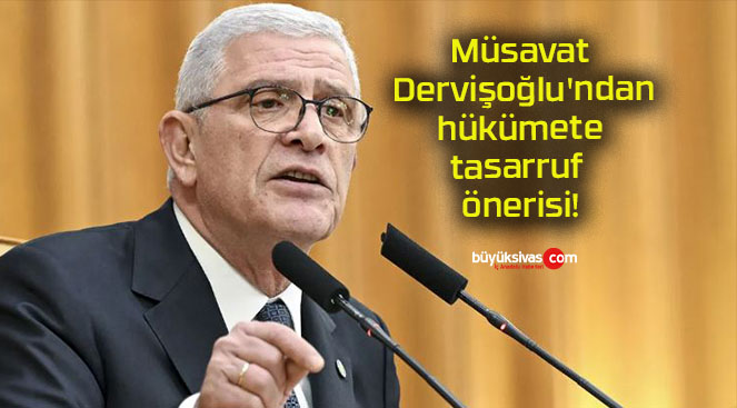 Müsavat Dervişoğlu’ndan hükümete tasarruf önerisi!