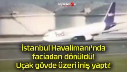 İstanbul Havalimanı’nda faciadan dönüldü! Uçak gövde üzeri iniş yaptı!