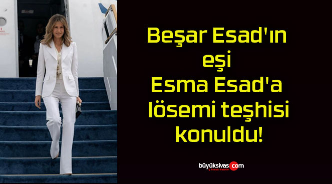 Beşar Esad’ın eşi Esma Esad’a lösemi teşhisi konuldu!