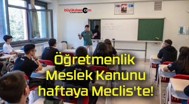 Öğretmenlik Meslek Kanunu haftaya Meclis’te!