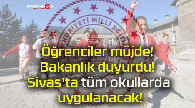 Öğrenciler müjde! Bakanlık duyurdu! Sivas’ta tüm okullarda uygulanacak!